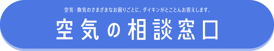 空気・換気のさまざまなお困りごとに、ダイキンがとことんお答えします。空気の相談窓口